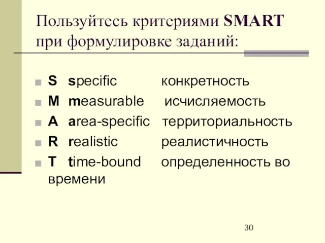 Пользуйтесь критериями SMART при формулировке заданий: S specific конкретность M measurable исчисляемость