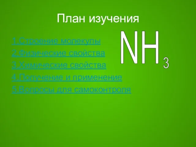 План изучения 1.Строение молекулы 2.Физические свойства 3.Химические свойства 4.Получение и применение 5.Вопросы для самоконтроля NH 3