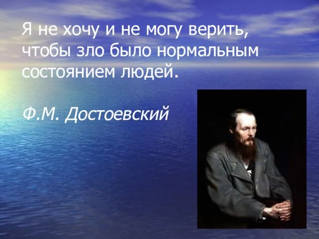 Я не хочу и не могу верить, чтобы зло было нормальным состоянием людей. Ф.М. Достоевский