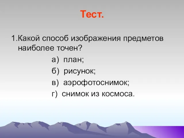 Тест. 1.Какой способ изображения предметов наиболее точен? а) план; б) рисунок; в)