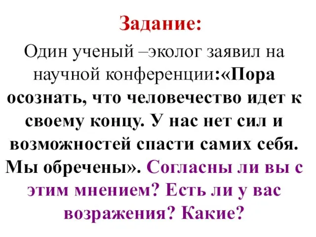 Задание: Один ученый –эколог заявил на научной конференции:«Пора осознать, что человечество идет