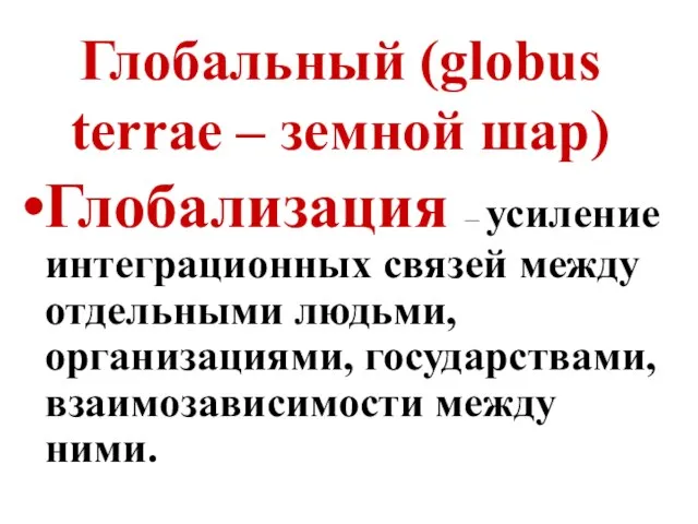 Глобальный (globus terrae – земной шар) Глобализация – усиление интеграционных связей между