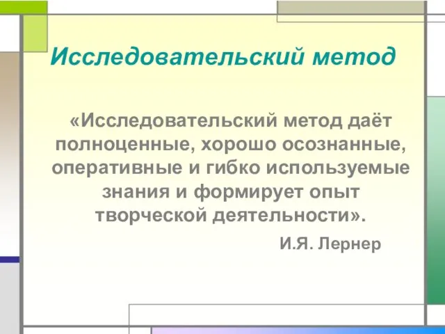 Исследовательский метод «Исследовательский метод даёт полноценные, хорошо осознанные, оперативные и гибко используемые