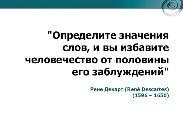 "Определите значения слов, и вы избавите человечество от половины его заблуждений" Рене