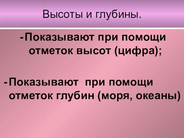 Высоты и глубины. Показывают при помощи отметок высот (цифра); Показывают при помощи отметок глубин (моря, океаны)