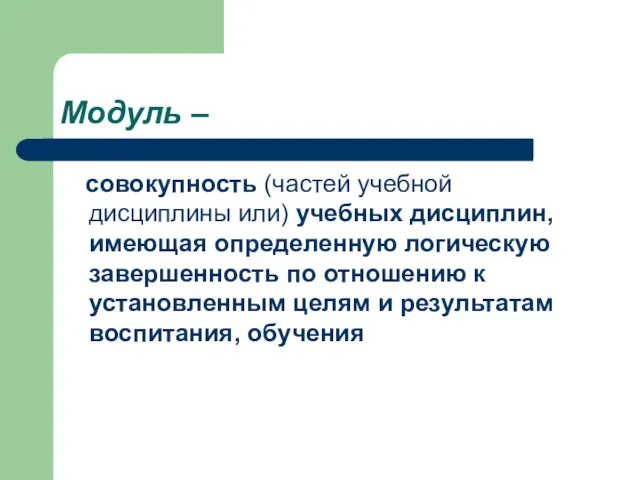 Модуль – совокупность (частей учебной дисциплины или) учебных дисциплин, имеющая определенную логическую