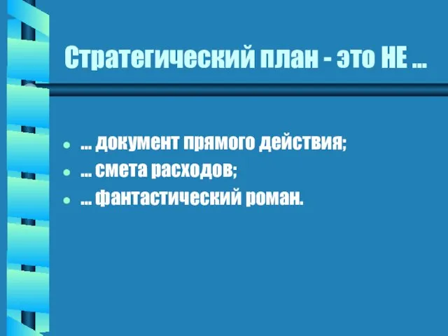 Стратегический план - это НЕ ... … документ прямого действия; … смета расходов; … фантастический роман.