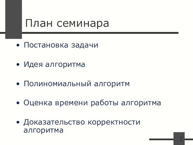 План семинара Постановка задачи Идея алгоритма Полиномиальный алгоритм Оценка времени работы алгоритма Доказательство корректности алгоритма