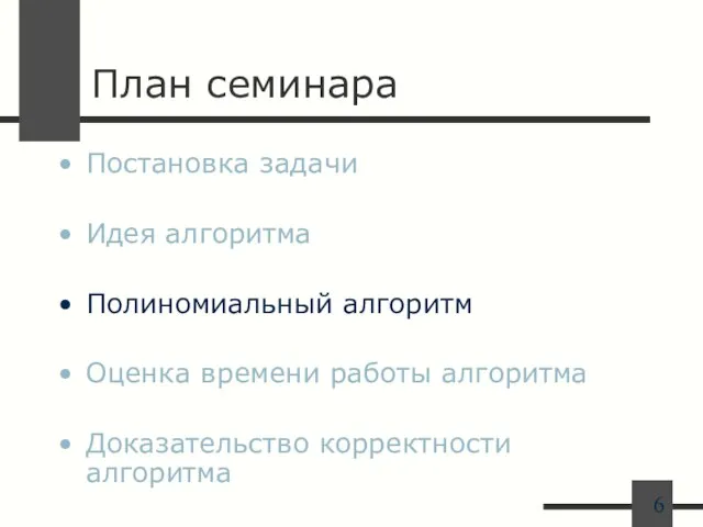 План семинара Постановка задачи Идея алгоритма Полиномиальный алгоритм Оценка времени работы алгоритма Доказательство корректности алгоритма