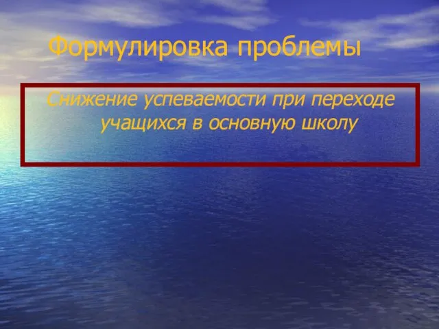 Формулировка проблемы Снижение успеваемости при переходе учащихся в основную школу