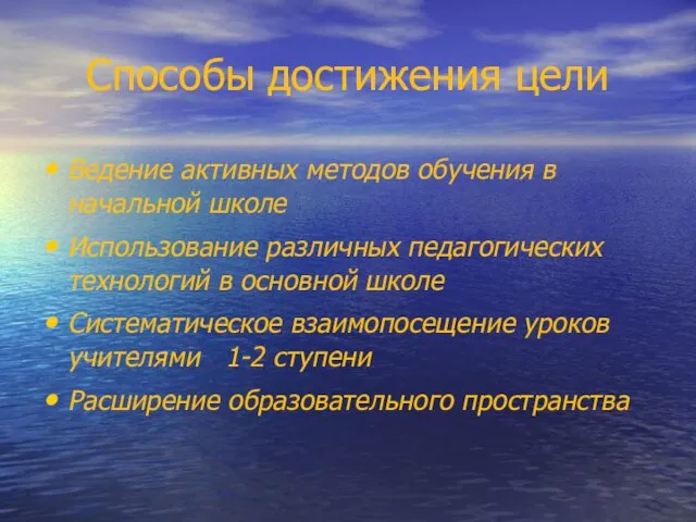 Способы достижения цели Ведение активных методов обучения в начальной школе Использование различных