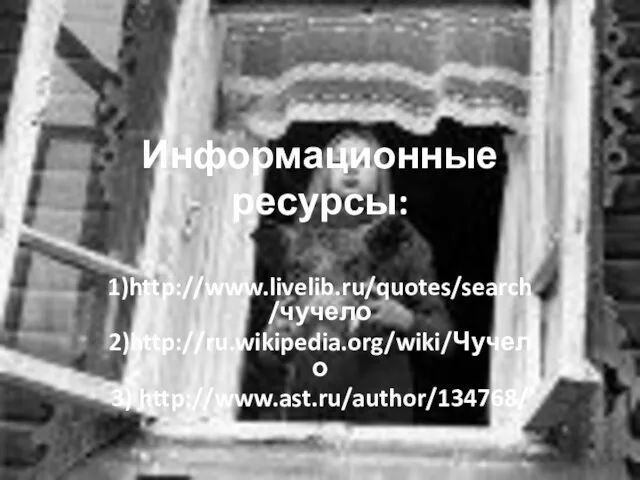 Информационные ресурсы: 1)http://www.livelib.ru/quotes/search/чучело 2)http://ru.wikipedia.org/wiki/Чучело 3) http://www.ast.ru/author/134768/
