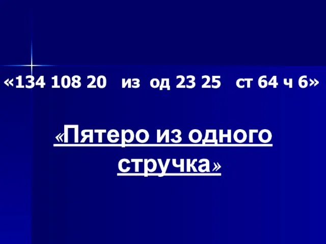 «134 108 20 из од 23 25 ст 64 ч 6» «Пятеро из одного стручка»