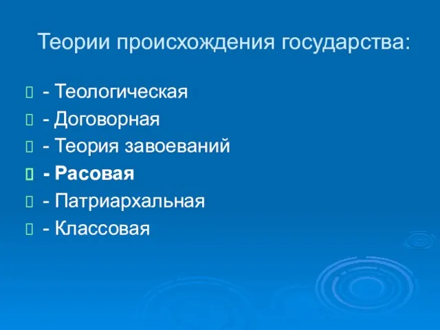 Теории происхождения государства: - Теологическая - Договорная - Теория завоеваний - Расовая - Патриархальная - Классовая