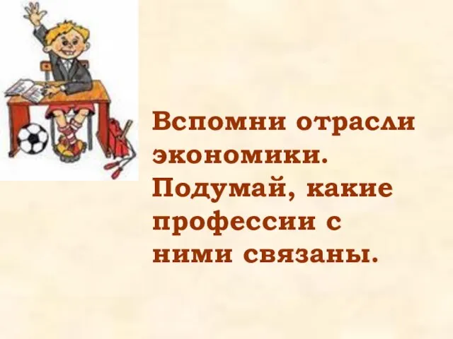 Вспомни отрасли экономики. Подумай, какие профессии с ними связаны.