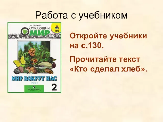 Работа с учебником Откройте учебники на с.130. Прочитайте текст «Кто сделал хлеб».