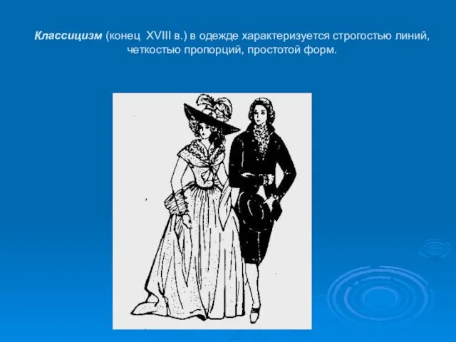 Классицизм (конец XVIII в.) в одежде характеризуется строгостью линий, четкостью пропорций, простотой форм.