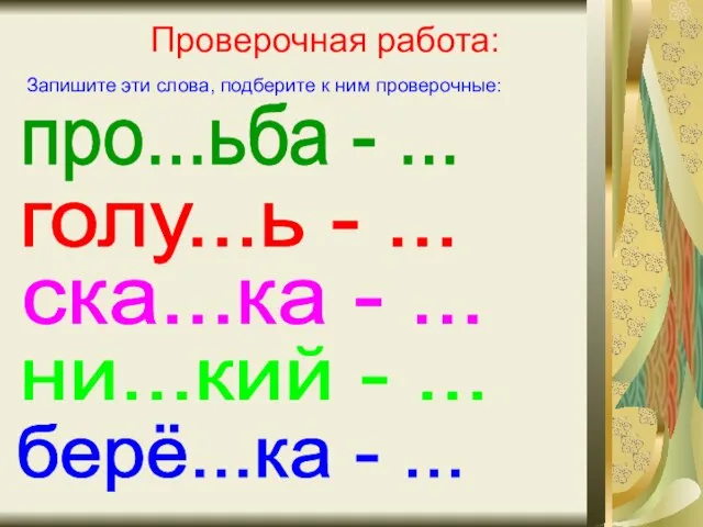 Проверочная работа: Запишите эти слова, подберите к ним проверочные: про...ьба - ...