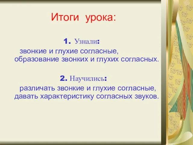 Итоги урока: Узнали: звонкие и глухие согласные, образование звонких и глухих согласных.