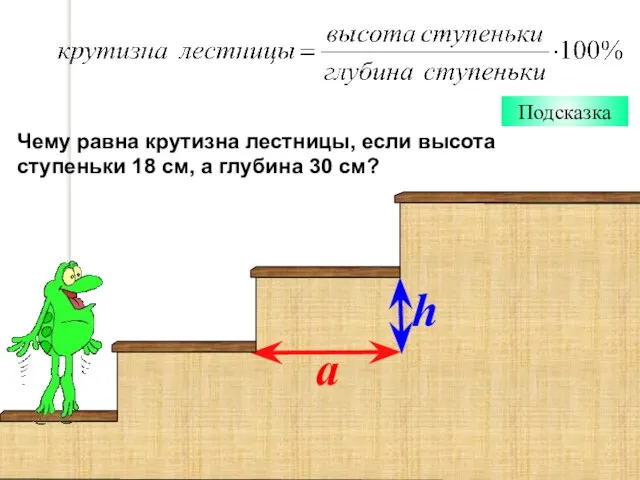 Подсказка Чему равна крутизна лестницы, если высота ступеньки 18 см, а глубина 30 см? h a