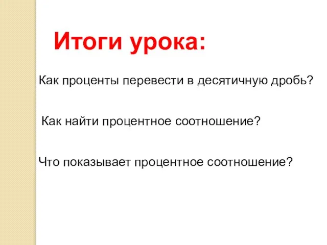 Как найти процентное соотношение? Итоги урока: Как проценты перевести в десятичную дробь? Что показывает процентное соотношение?