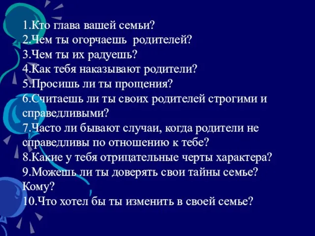 1.Кто глава вашей семьи? 2.Чем ты огорчаешь родителей? 3.Чем ты их радуешь?