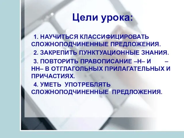 Цели урока: 1. НАУЧИТЬСЯ КЛАССИФИЦИРОВАТЬ СЛОЖНОПОДЧИНЕННЫЕ ПРЕДЛОЖЕНИЯ. 2. ЗАКРЕПИТЬ ПУНКТУАЦИОННЫЕ ЗНАНИЯ. 3.