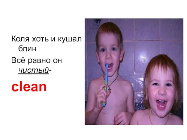 Коля хоть и кушал блин Всё равно он чистый- clean