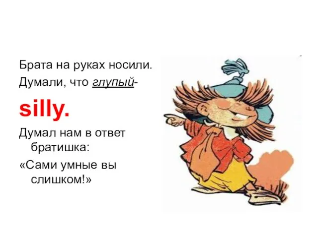 Брата на руках носили. Думали, что глупый- silly. Думал нам в ответ