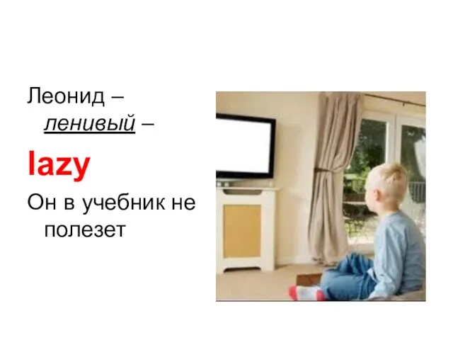 Леонид – ленивый – lazy Он в учебник не полезет