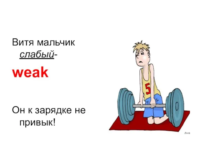 Витя мальчик слабый- weak Он к зарядке не привык!