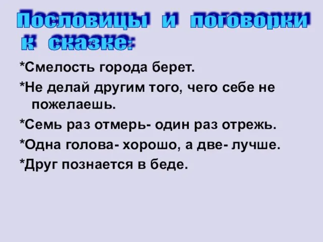 *Смелость города берет. *Не делай другим того, чего себе не пожелаешь. *Семь