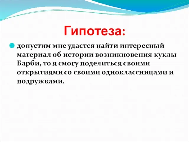 Гипотеза: допустим мне удастся найти интересный материал об истории возникновения куклы Барби,