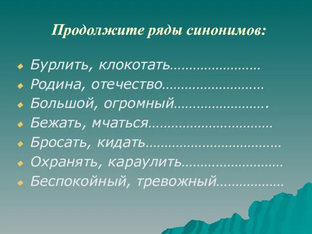 Продолжите ряды синонимов: Бурлить, клокотать…………………… Родина, отечество……………………… Большой, огромный……………………. Бежать, мчаться…………………………… Бросать,