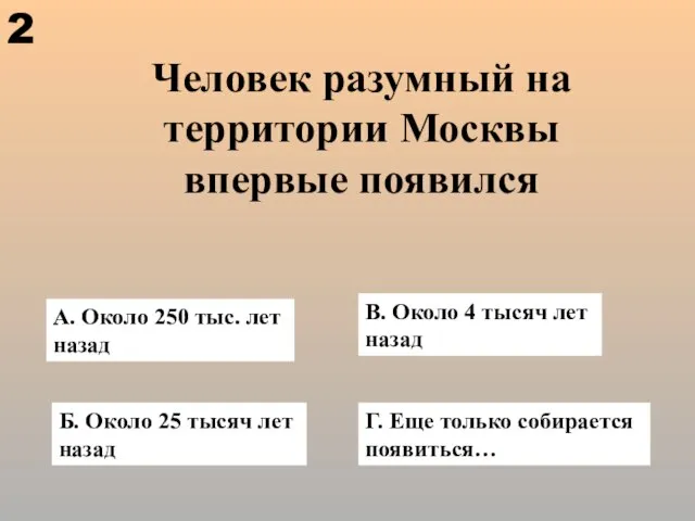 Человек разумный на территории Москвы впервые появился А. Около 250 тыс. лет