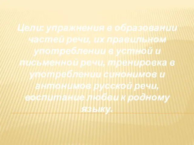 Цели: упражнения в образовании частей речи, их правильном употреблении в устной и