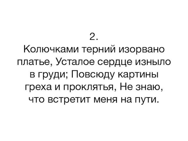 2. Колючками терний изорвано платье, Усталое сердце изныло в груди; Повсюду картины