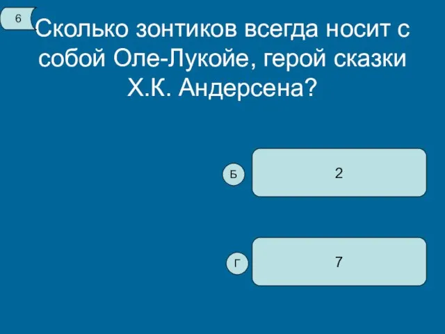 Сколько зонтиков всегда носит с собой Оле-Лукойе, герой сказки Х.К. Андерсена? 7 2 6 Б Г