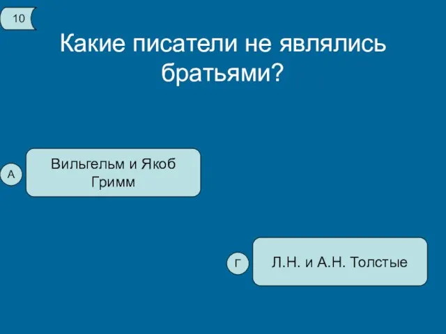 Какие писатели не являлись братьями? Вильгельм и Якоб Гримм Л.Н. и А.Н. Толстые 10 А Г