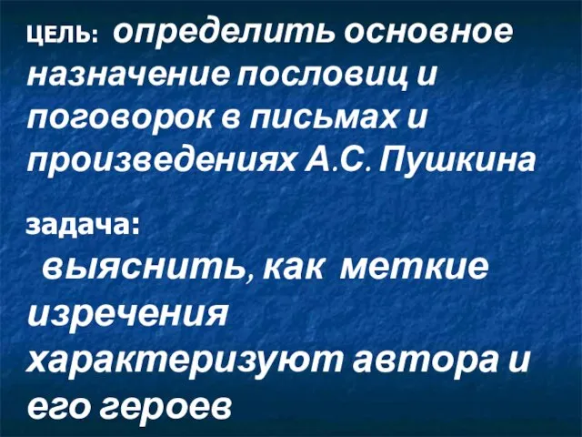 ЦЕЛЬ: определить основное назначение пословиц и поговорок в письмах и произведениях А.С.