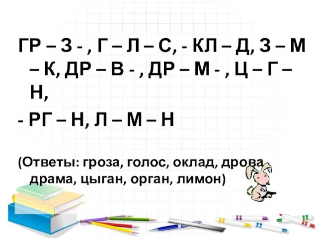 ГР – З - , Г – Л – С, - КЛ