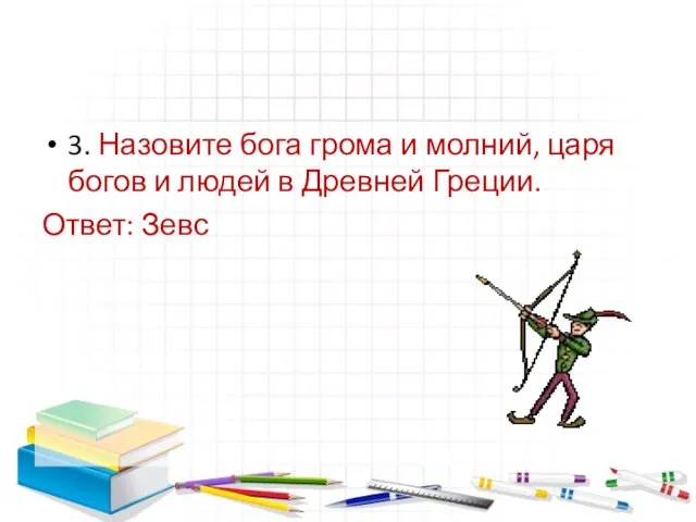 3. Назовите бога грома и молний, царя богов и людей в Древней Греции. Ответ: Зевс