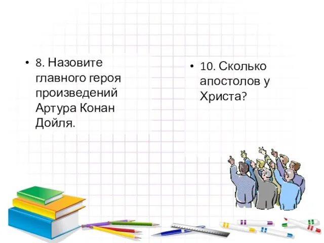 8. Назовите главного героя произведений Артура Конан Дойля. 10. Сколько апостолов у Христа?