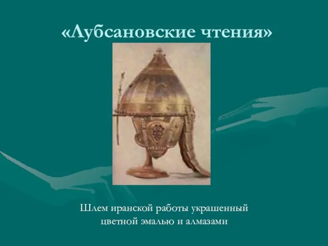 «Лубсановские чтения» Шлем иранской работы украшенный цветной эмалью и алмазами