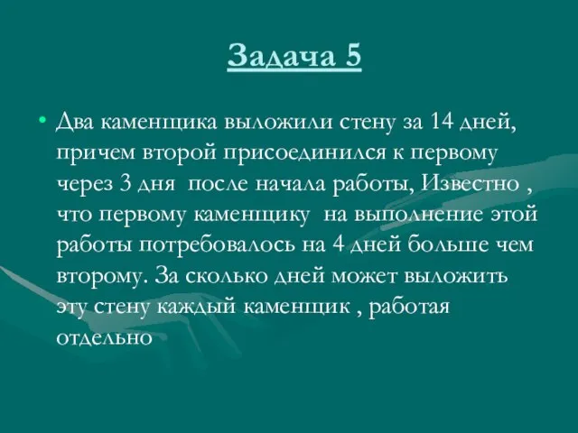 Задача 5 Два каменщика выложили стену за 14 дней, причем второй присоединился