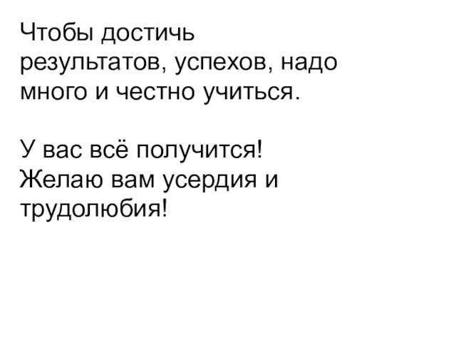 Чтобы достичь результатов, успехов, надо много и честно учиться. У вас всё