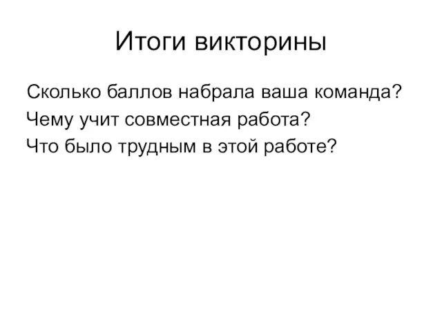 Итоги викторины Сколько баллов набрала ваша команда? Чему учит совместная работа? Что