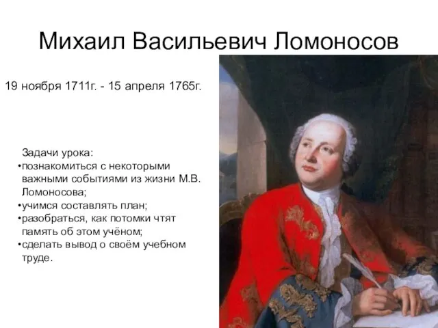 Михаил Васильевич Ломоносов 19 ноября 1711г. - 15 апреля 1765г. Задачи урока: