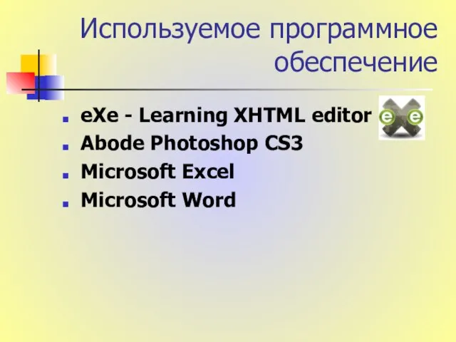 Используемое программное обеспечение eXe - Learning XHTML editor Abode Photoshop CS3 Microsoft Excel Microsoft Word