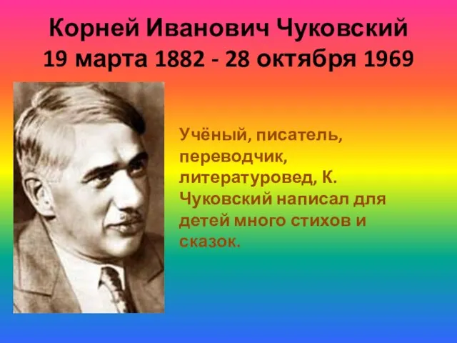 Корней Иванович Чуковский 19 марта 1882 - 28 октября 1969 Учёный, писатель,